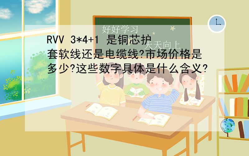 RVV 3*4+1 是铜芯护套软线还是电缆线?市场价格是多少?这些数字具体是什么含义?