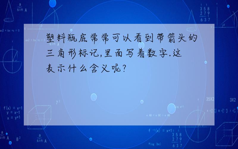 塑料瓶底常常可以看到带箭头的三角形标记,里面写着数字.这表示什么含义呢?