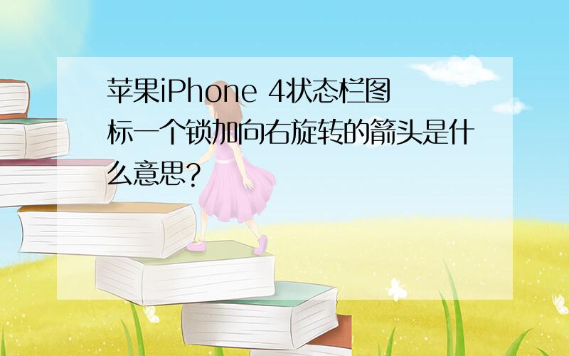 苹果iPhone 4状态栏图标一个锁加向右旋转的箭头是什么意思?