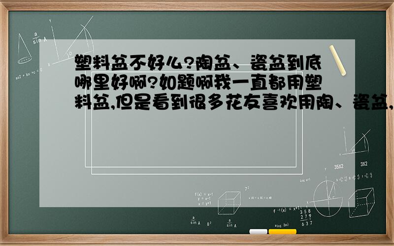 塑料盆不好么?陶盆、瓷盆到底哪里好啊?如题啊我一直都用塑料盆,但是看到很多花友喜欢用陶、瓷盆,难道仅仅为了美观么?求前辈们赐教