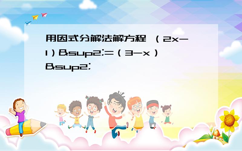 用因式分解法解方程 （2x-1）²=（3-x）²