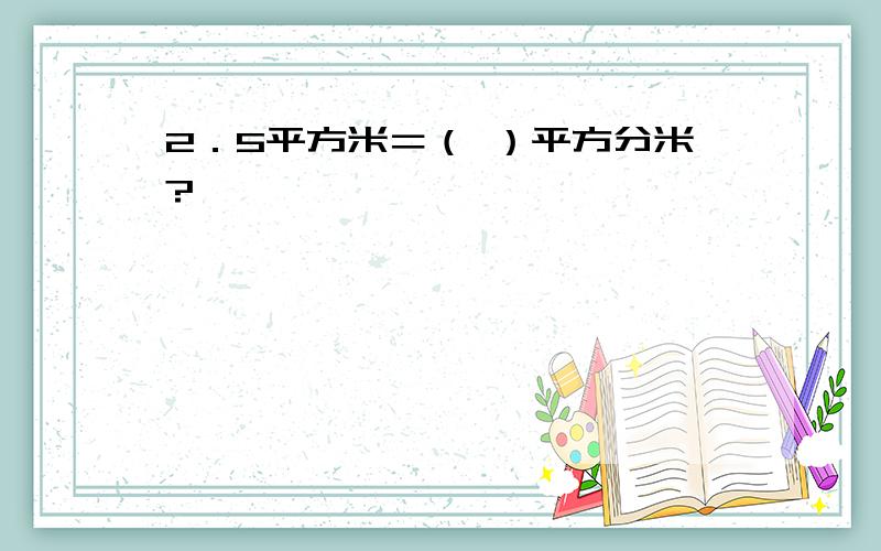 2．5平方米＝（ ）平方分米?