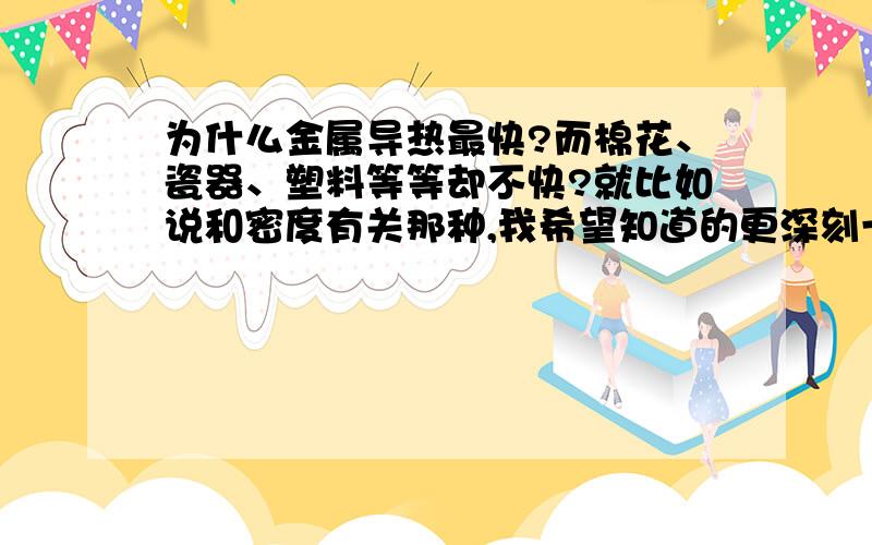 为什么金属导热最快?而棉花、瓷器、塑料等等却不快?就比如说和密度有关那种,我希望知道的更深刻一些.