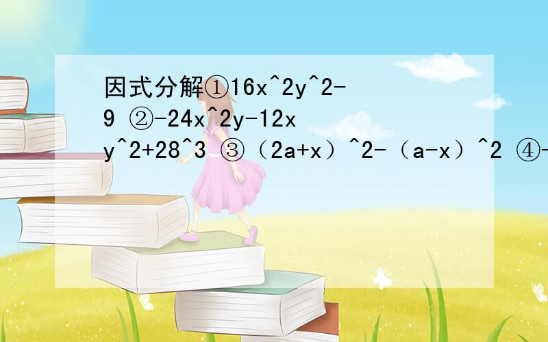 因式分解①16x^2y^2-9 ②-24x^2y-12xy^2+28^3 ③（2a+x）^2-（a-x）^2 ④-4x+1+4x^2 ⑤2xy-y^2-x^2因式分解①16x^2y^2-9 ②-24x^2y-12xy^2+28^3 ③（2a+x）^2-（a-x）^2 ④-4x+1+4x^2 ⑤2xy-y^2-x^2