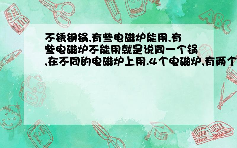 不锈钢锅,有些电磁炉能用,有些电磁炉不能用就是说同一个锅,在不同的电磁炉上用.4个电磁炉,有两个能正常使用.有一个检不到锅发出报警声（用铁锅正常）另一个是锅放上去发出达达声发热