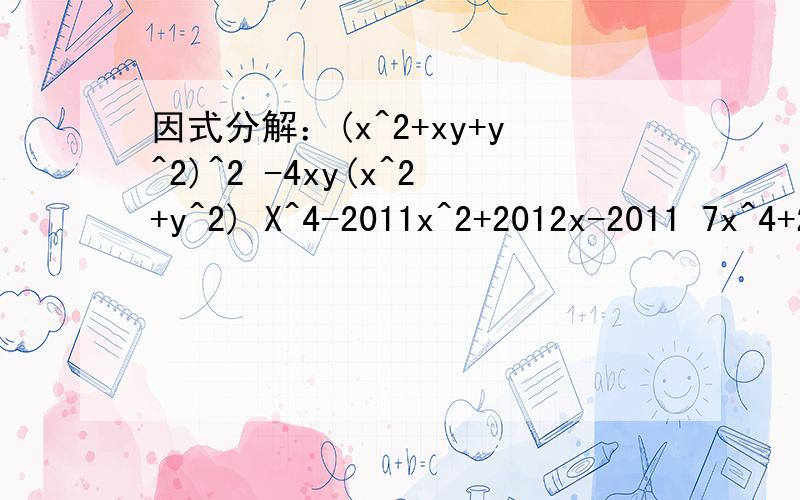 因式分解：(x^2+xy+y^2)^2 -4xy(x^2+y^2) X^4-2011x^2+2012x-2011 7x^4+20x^3+11x^2+40x-6：(x^2+xy+y^2)^2 -4xy(x^2+y^2) X^4-2011x^2+2012x-2011 7x^4+20x^3+11x^2+40x-6
