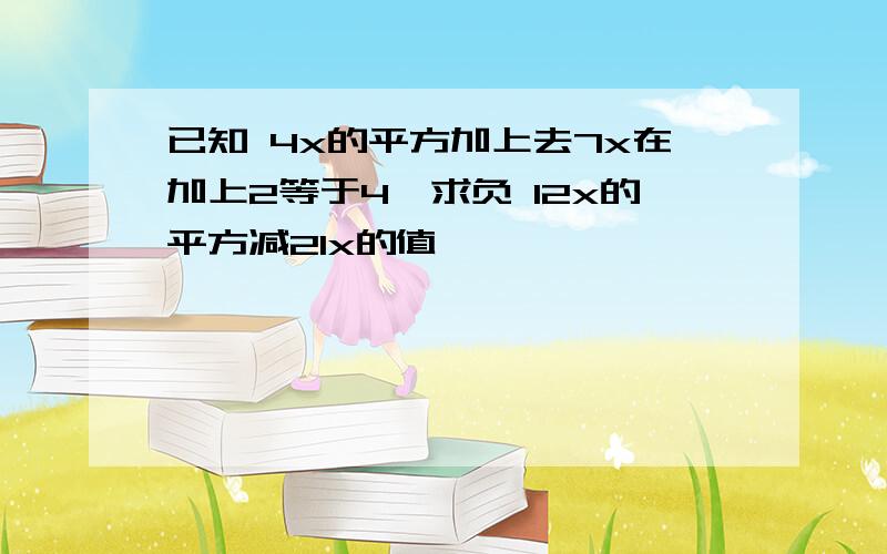 已知 4x的平方加上去7x在加上2等于4,求负 12x的平方减21x的值