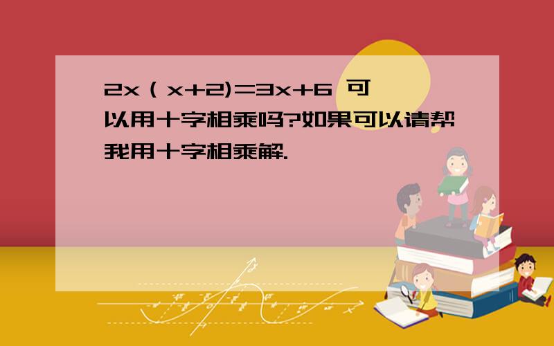 2x（x+2)=3x+6 可以用十字相乘吗?如果可以请帮我用十字相乘解.