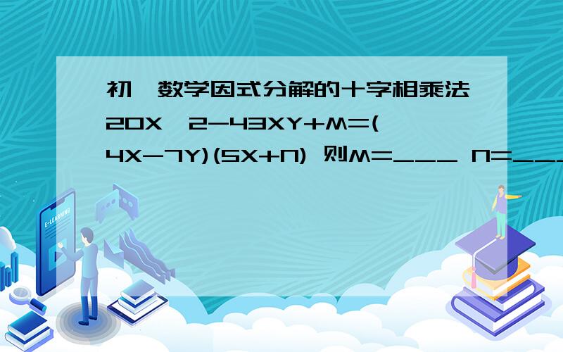 初一数学因式分解的十字相乘法20X^2-43XY+M=(4X-7Y)(5X+N) 则M=___ N=___(a^2-1)(b^2-1)-4ab 因式分解