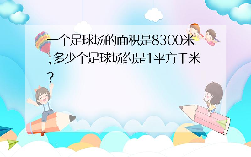 一个足球场的面积是8300米,多少个足球场约是1平方千米?