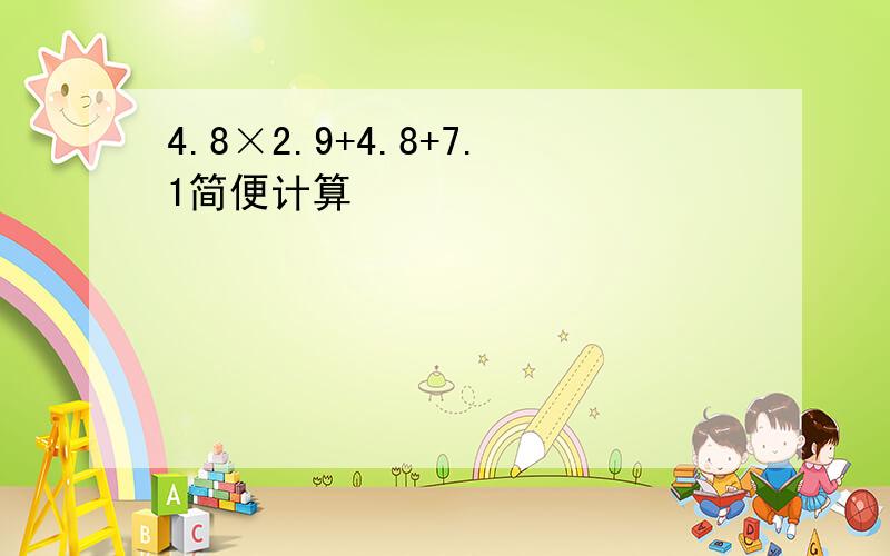 4.8×2.9+4.8+7.1简便计算