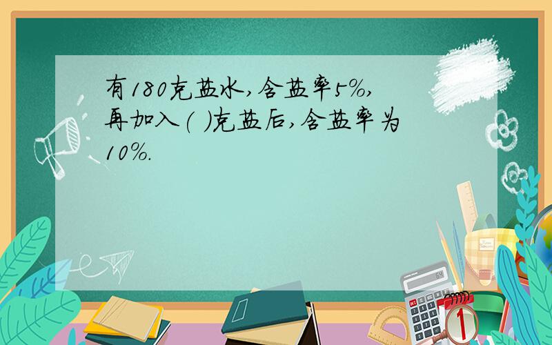 有180克盐水,含盐率5%,再加入( )克盐后,含盐率为10%.