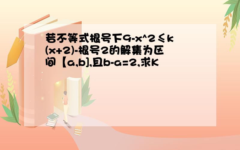 若不等式根号下9-x^2≤k(x+2)-根号2的解集为区间【a,b],且b-a=2,求K