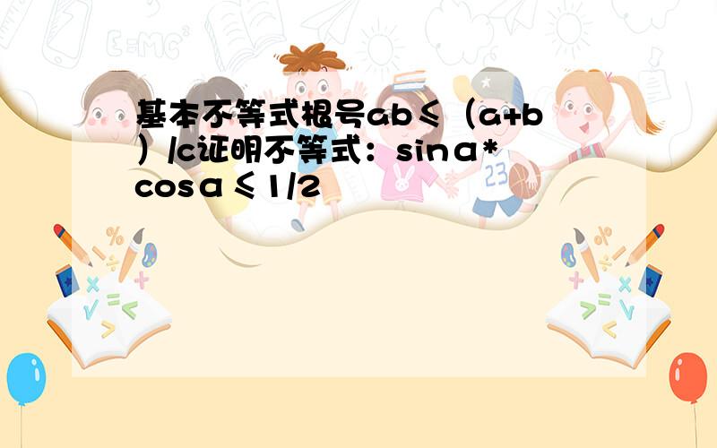 基本不等式根号ab≤（a+b）/c证明不等式：sinα*cosα≤1/2