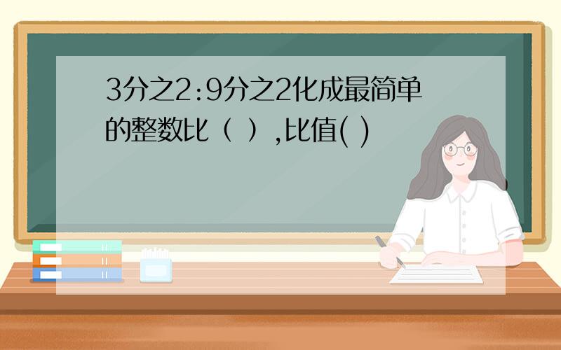 3分之2:9分之2化成最简单的整数比（ ）,比值( )