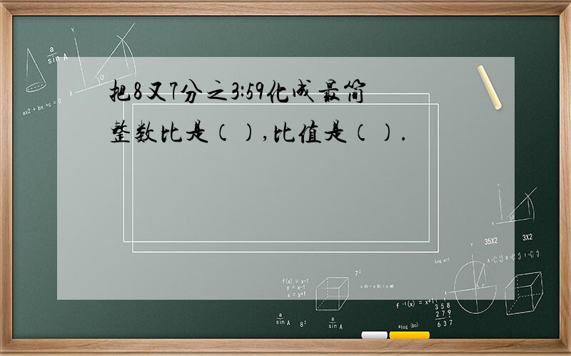 把8又7分之3:59化成最简整数比是（）,比值是（）.