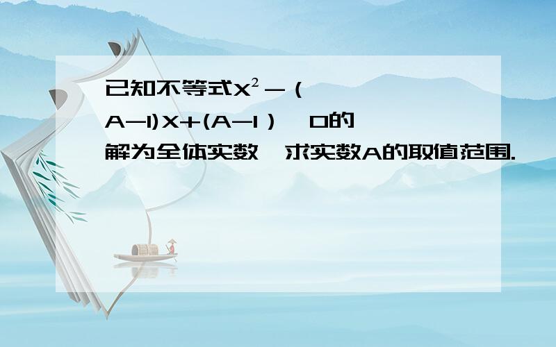 已知不等式X²-（A-1)X+(A-1）＞0的解为全体实数,求实数A的取值范围.