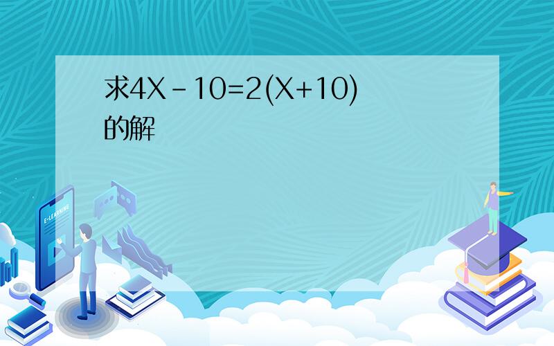 求4X-10=2(X+10)的解