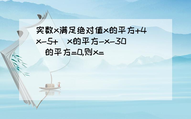 实数x满足绝对值x的平方+4x-5+(x的平方-x-30)的平方=0,则x=()