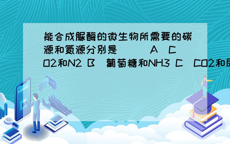 能合成脲酶的微生物所需要的碳源和氮源分别是（ ） A．CO2和N2 B．葡萄糖和NH3 C．CO2和尿素D葡萄糖和尿素