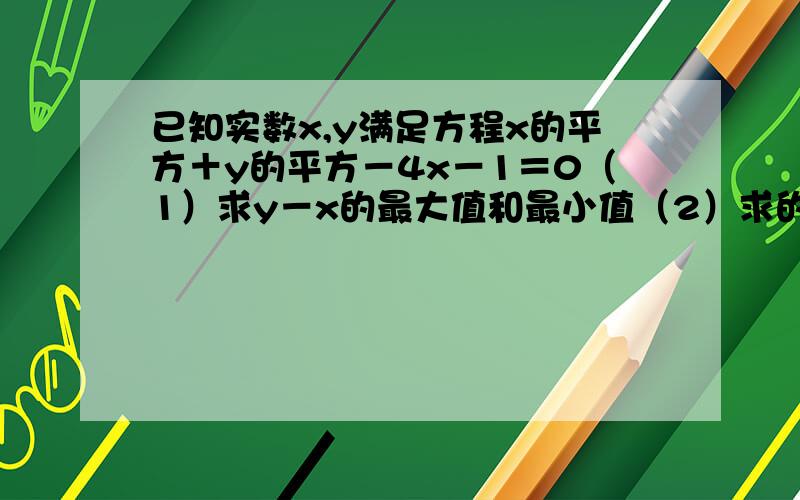 已知实数x,y满足方程x的平方＋y的平方－4x－1＝0（1）求y－x的最大值和最小值（2）求的x的平方＋y的平方的最大值和最小值