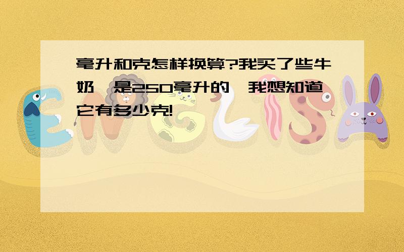 毫升和克怎样换算?我买了些牛奶,是250毫升的,我想知道它有多少克!