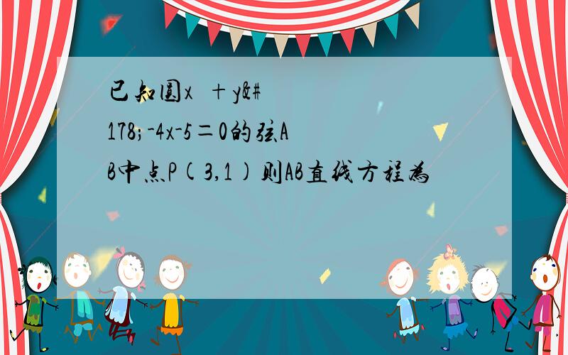 已知圆x²+y²-4x-5＝0的弦AB中点P(3,1)则AB直线方程为