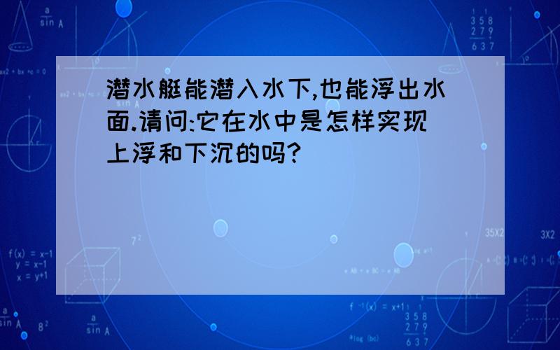 潜水艇能潜入水下,也能浮出水面.请问:它在水中是怎样实现上浮和下沉的吗?