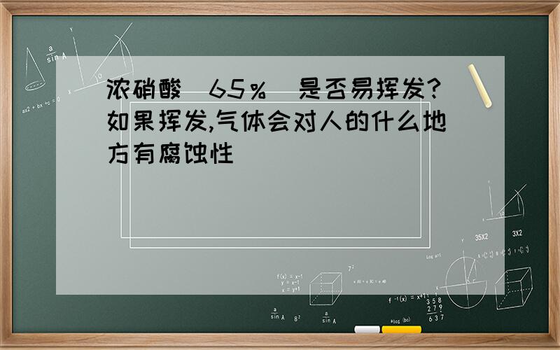 浓硝酸（65％）是否易挥发?如果挥发,气体会对人的什么地方有腐蚀性