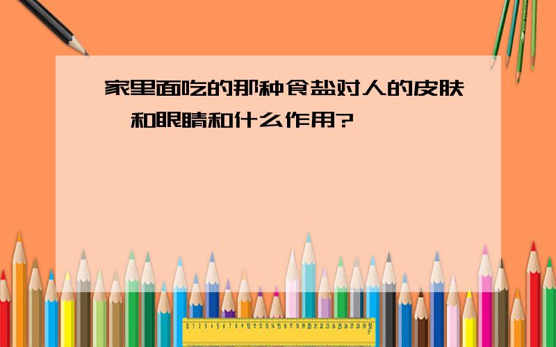 家里面吃的那种食盐对人的皮肤,和眼睛和什么作用?