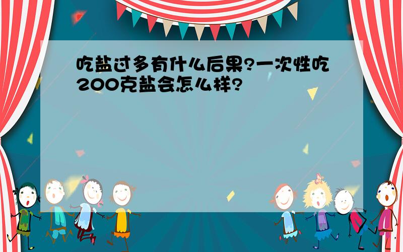 吃盐过多有什么后果?一次性吃200克盐会怎么样?