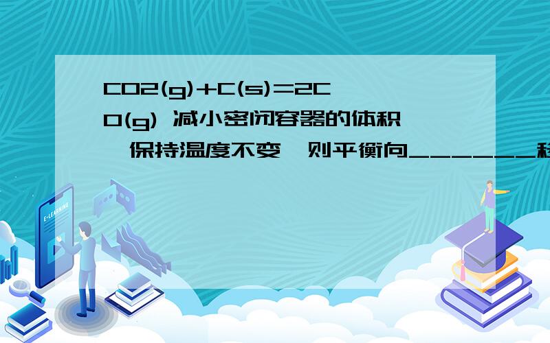 CO2(g)+C(s)=2CO(g) 减小密闭容器的体积,保持温度不变,则平衡向______移动,C（CO2）_______