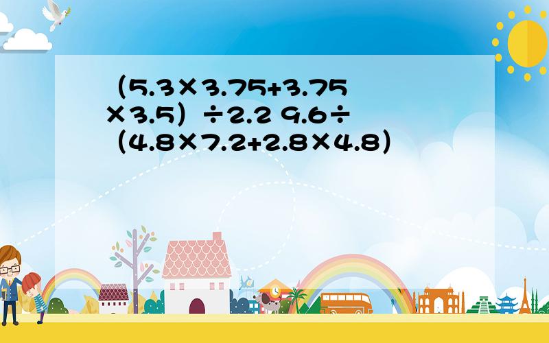 （5.3×3.75+3.75×3.5）÷2.2 9.6÷（4.8×7.2+2.8×4.8）