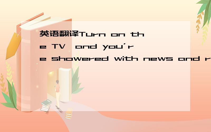 英语翻译Turn on the TV,and you’re showered with news and reality shows full of people fighting,competing,and generally treating one another with no respect.请标准分析句子结构,并标准翻译,showered with 我怎么查不到,我只能