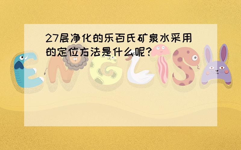 27层净化的乐百氏矿泉水采用的定位方法是什么呢?