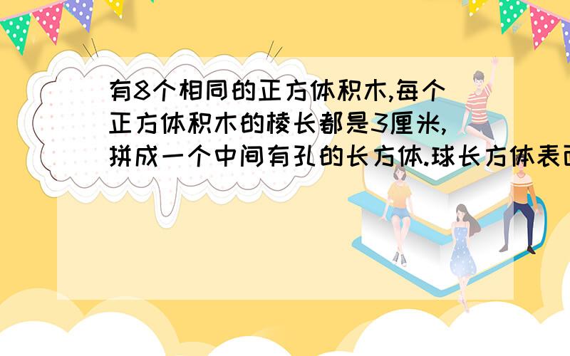 有8个相同的正方体积木,每个正方体积木的棱长都是3厘米,拼成一个中间有孔的长方体.球长方体表面积.