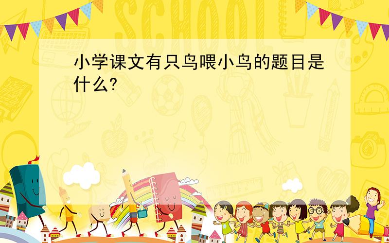 小学课文有只鸟喂小鸟的题目是什么?