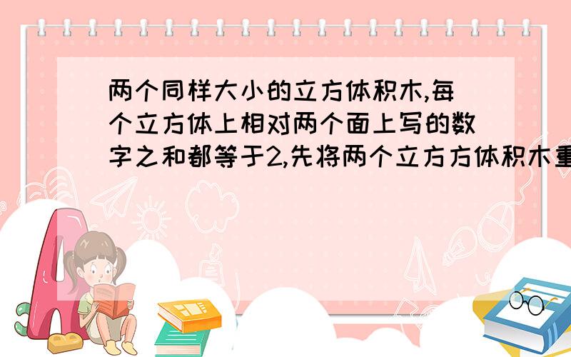 两个同样大小的立方体积木,每个立方体上相对两个面上写的数字之和都等于2,先将两个立方方体积木重叠方着 且看的见得五个面上的如图所示,则看不见得七个面上所写的数之和是 看的见得