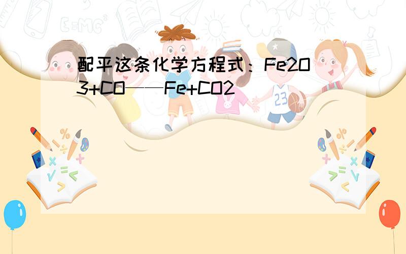 配平这条化学方程式：Fe2O3+CO——Fe+CO2