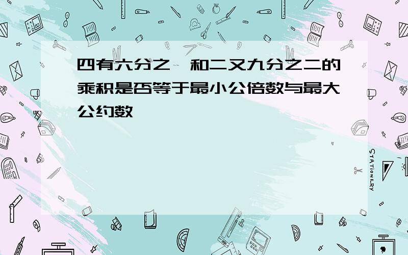 四有六分之一和二又九分之二的乘积是否等于最小公倍数与最大公约数