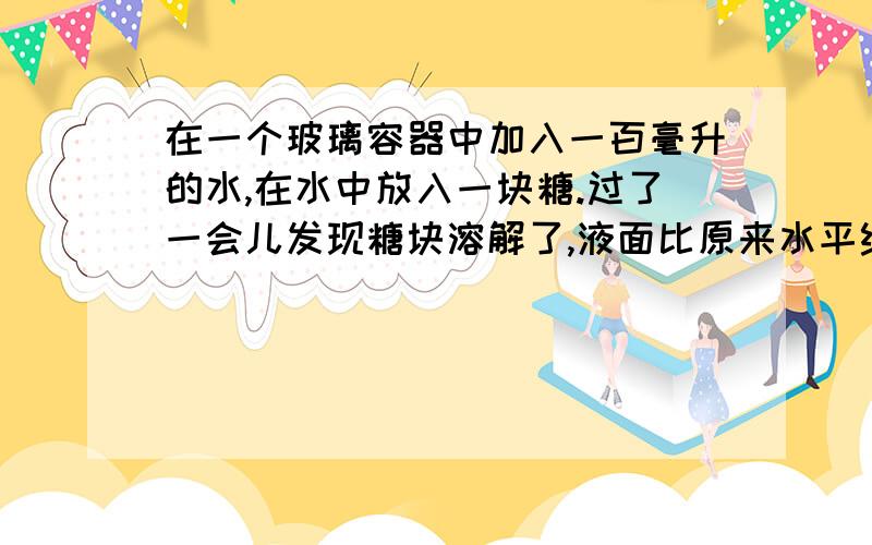 在一个玻璃容器中加入一百毫升的水,在水中放入一块糖.过了一会儿发现糖块溶解了,液面比原来水平线降低.通过这一现象,请你推测分子具有那些性质.选择其中一点性质,重新设计一个试验进