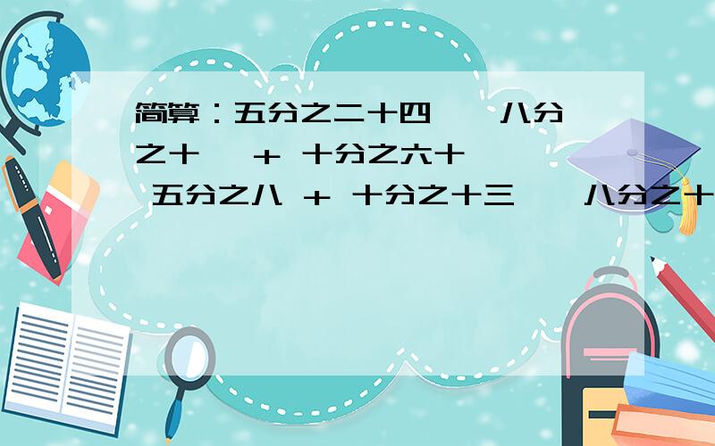 简算：五分之二十四 × 八分之十一 ＋ 十分之六十一 ÷ 五分之八 ＋ 十分之十三 × 八分之十一