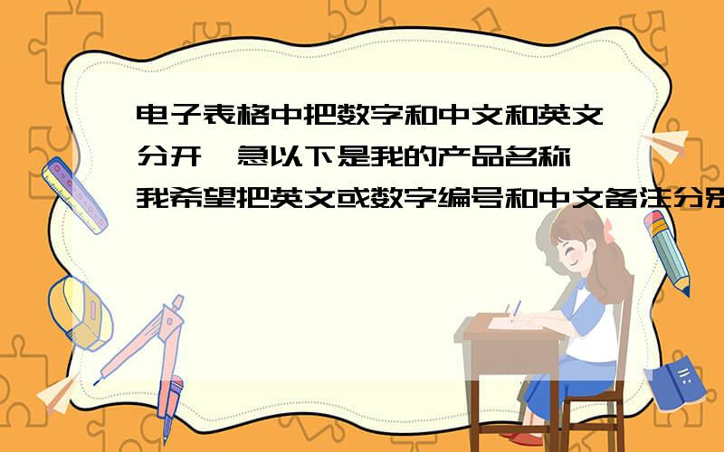 电子表格中把数字和中文和英文分开,急以下是我的产品名称,我希望把英文或数字编号和中文备注分别放在两个单元格里,公司咱编写呢?我要的是这样的效果：(中文就是我们中国人的叫法,前