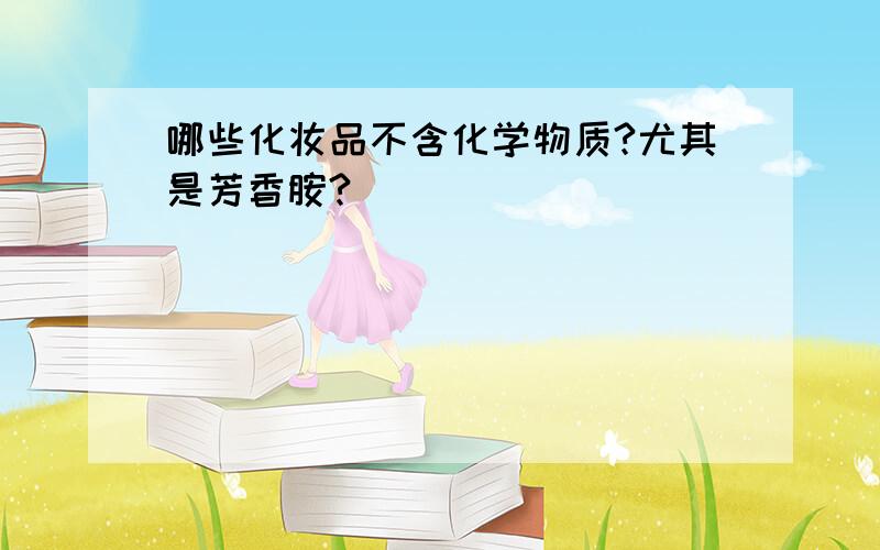 哪些化妆品不含化学物质?尤其是芳香胺?