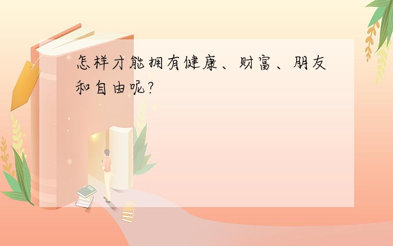 怎样才能拥有健康、财富、朋友和自由呢?