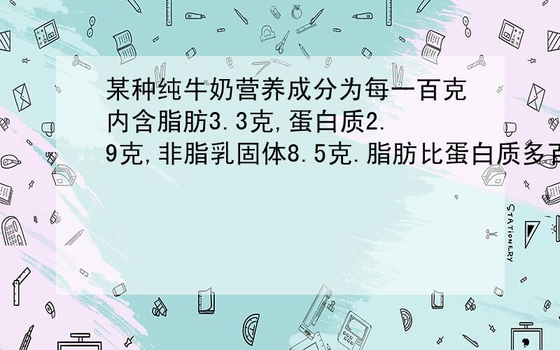 某种纯牛奶营养成分为每一百克内含脂肪3.3克,蛋白质2.9克,非脂乳固体8.5克.脂肪比蛋白质多百分之几?脂肪比非脂乳固体少百分之几?