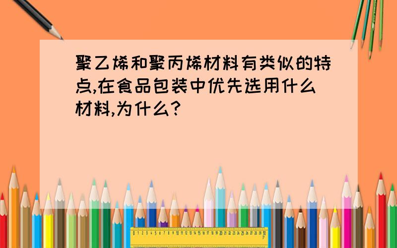 聚乙烯和聚丙烯材料有类似的特点,在食品包装中优先选用什么材料,为什么?