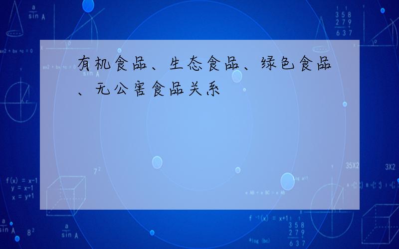 有机食品、生态食品、绿色食品、无公害食品关系