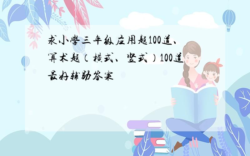 求小学三年级应用题100道、算术题（横式、竖式）100道最好辅助答案