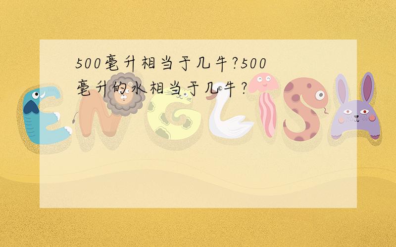 500毫升相当于几牛?500毫升的水相当于几牛？